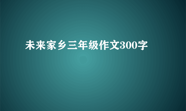 未来家乡三年级作文300字