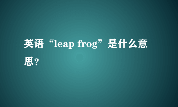 英语“leap frog”是什么意思？