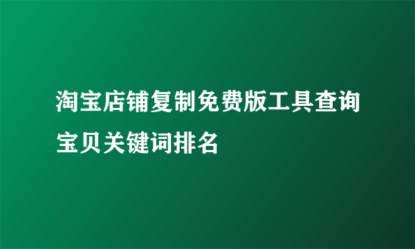 淘宝店铺复制免费版工具查询宝贝关键词排名