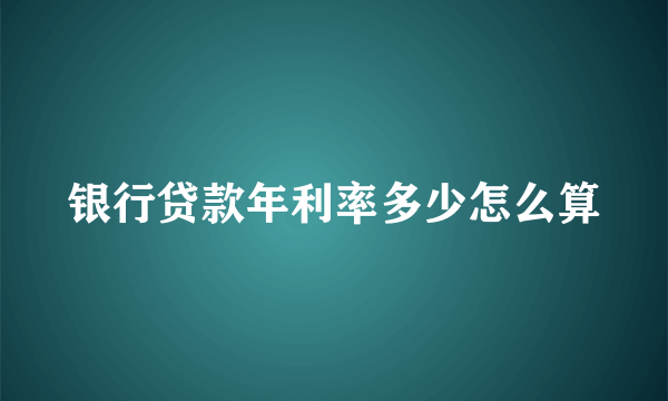 银行贷款年利率多少怎么算