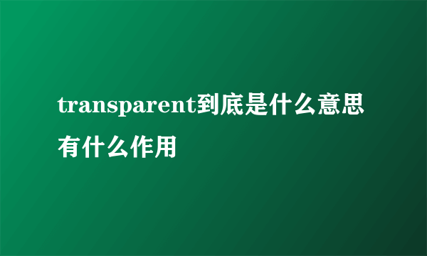 transparent到底是什么意思有什么作用