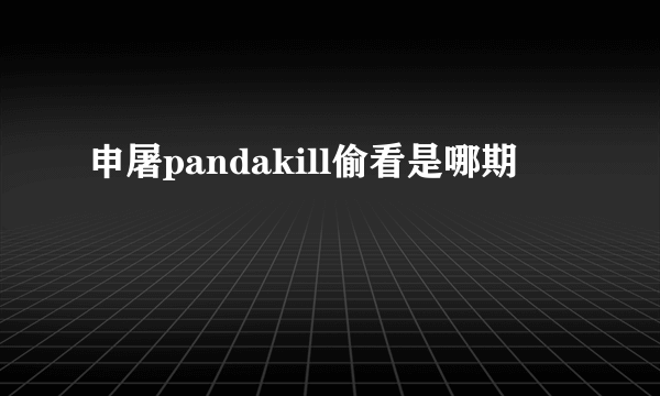 申屠pandakill偷看是哪期