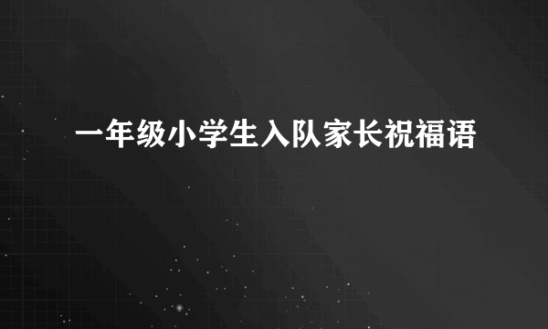 一年级小学生入队家长祝福语