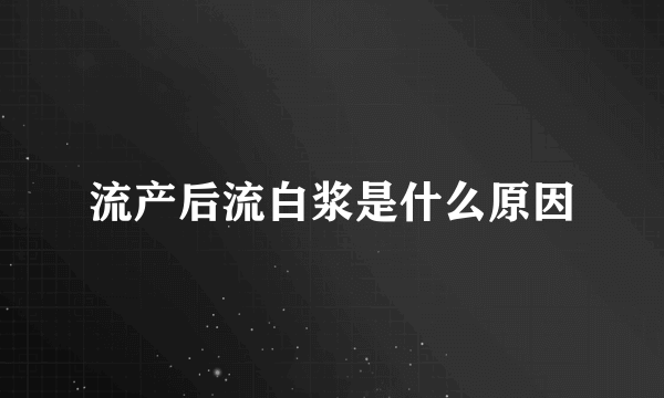 流产后流白浆是什么原因