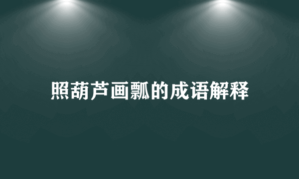 照葫芦画瓢的成语解释