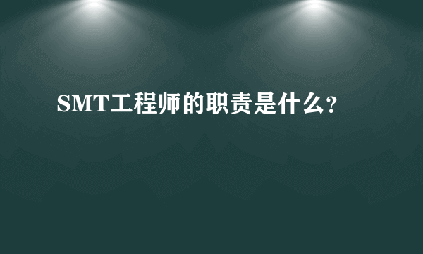 SMT工程师的职责是什么？