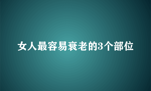 女人最容易衰老的3个部位