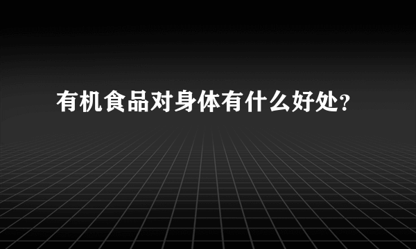 有机食品对身体有什么好处？