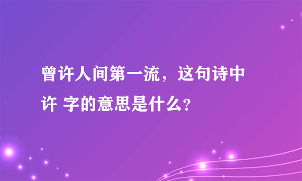 曾许人间第一流，这句诗中 许 字的意思是什么？