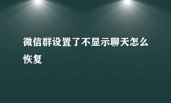 微信群设置了不显示聊天怎么恢复