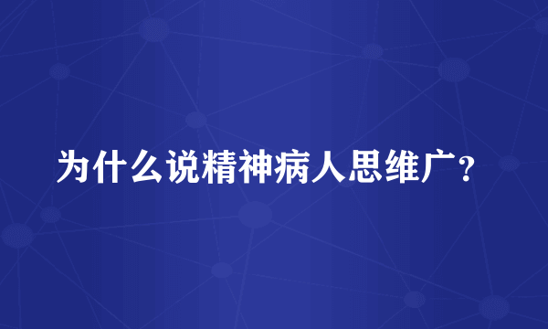 为什么说精神病人思维广？