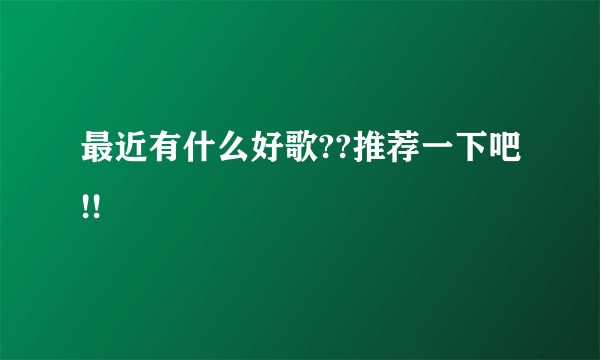 最近有什么好歌??推荐一下吧!!