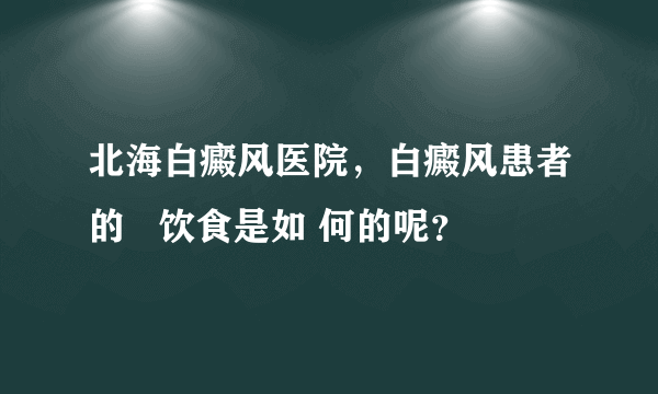 北海白癜风医院，白癜风患者的   饮食是如 何的呢？