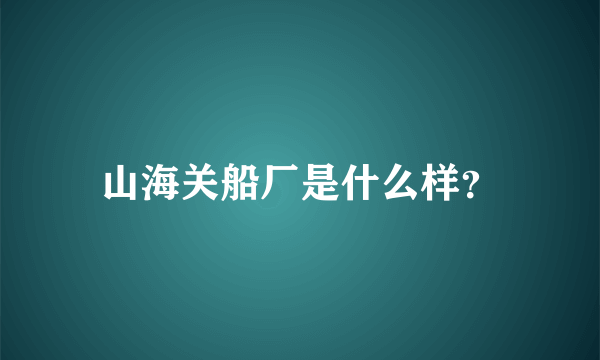 山海关船厂是什么样？