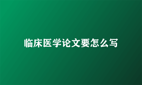 临床医学论文要怎么写