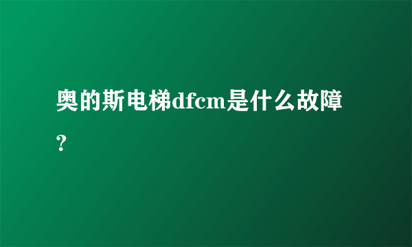 奥的斯电梯dfcm是什么故障？