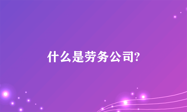 什么是劳务公司?