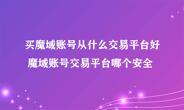 买魔域账号从什么交易平台好 魔域账号交易平台哪个安全