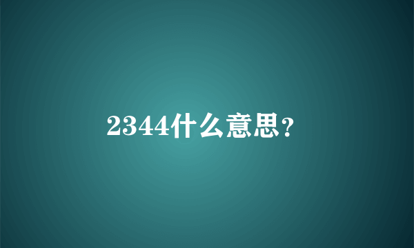 2344什么意思？