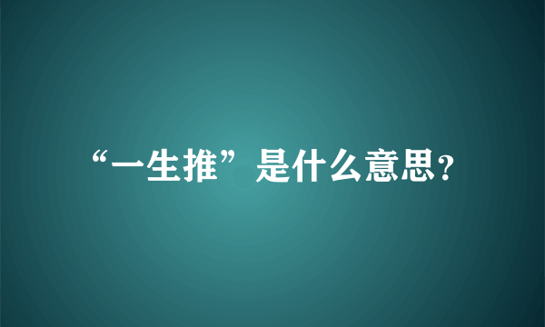 “一生推”是什么意思？