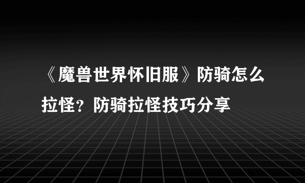 《魔兽世界怀旧服》防骑怎么拉怪？防骑拉怪技巧分享