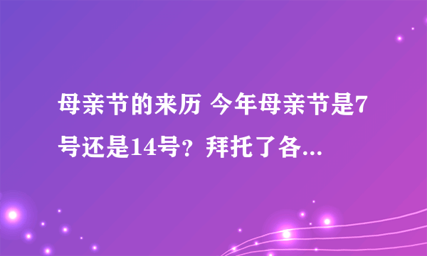 母亲节的来历 今年母亲节是7号还是14号？拜托了各位 谢谢