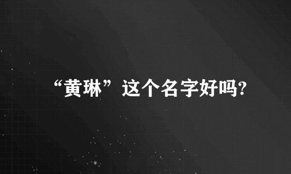 “黄琳”这个名字好吗?