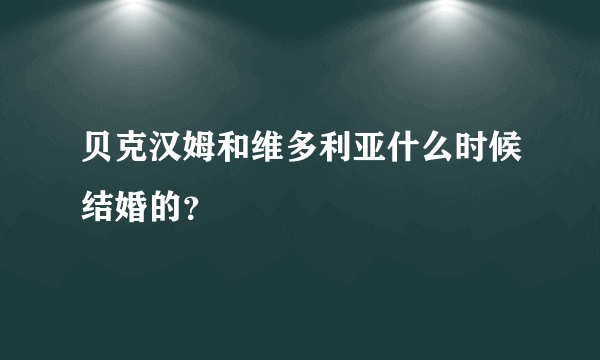 贝克汉姆和维多利亚什么时候结婚的？