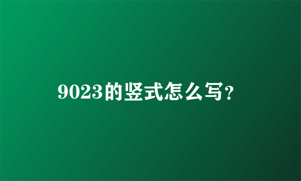 9023的竖式怎么写？