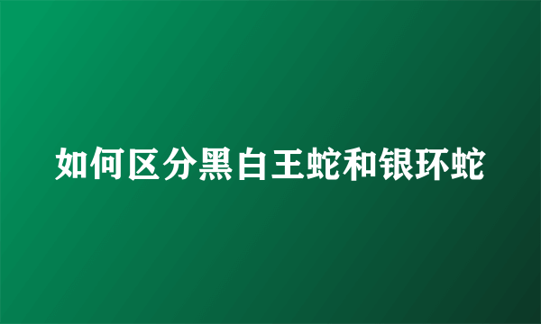 如何区分黑白王蛇和银环蛇