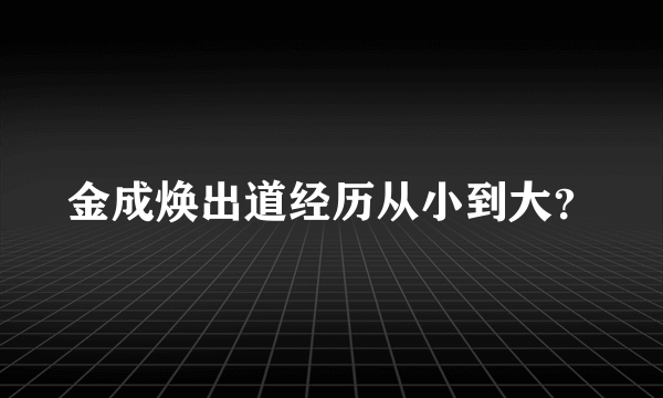 金成焕出道经历从小到大？