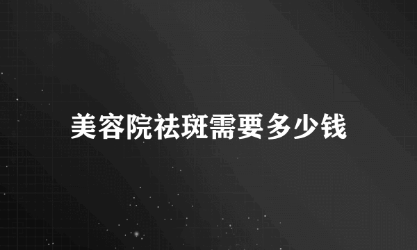 美容院祛斑需要多少钱