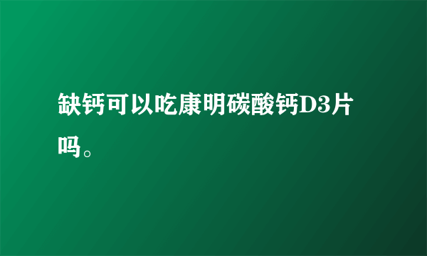 缺钙可以吃康明碳酸钙D3片吗。