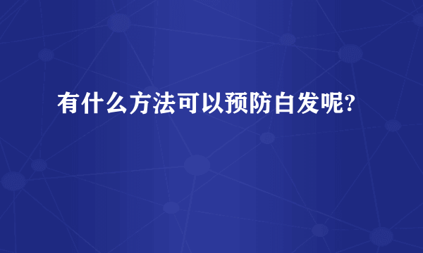 有什么方法可以预防白发呢?