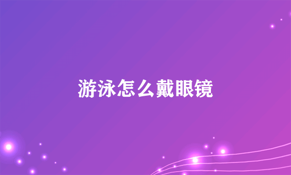 游泳怎么戴眼镜