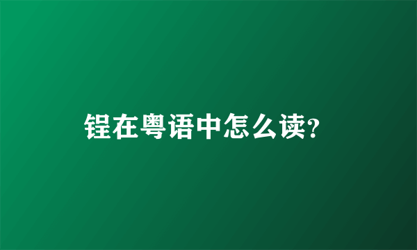 锃在粤语中怎么读？