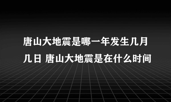 唐山大地震是哪一年发生几月几日 唐山大地震是在什么时间