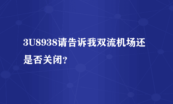 3U8938请告诉我双流机场还是否关闭？