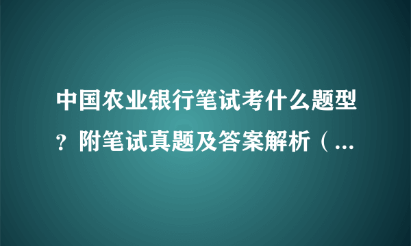 中国农业银行笔试考什么题型？附笔试真题及答案解析（附银行笔试真题礼包）