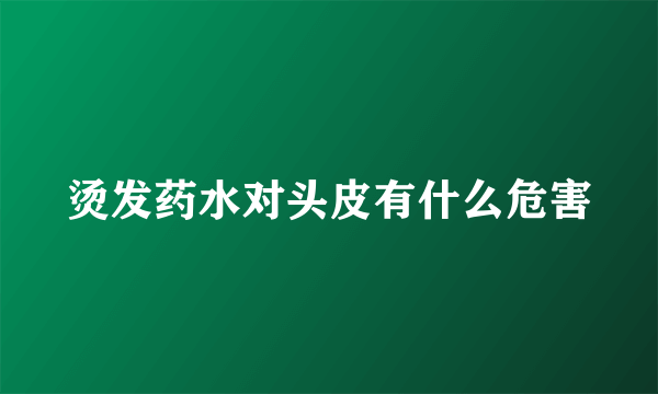 烫发药水对头皮有什么危害