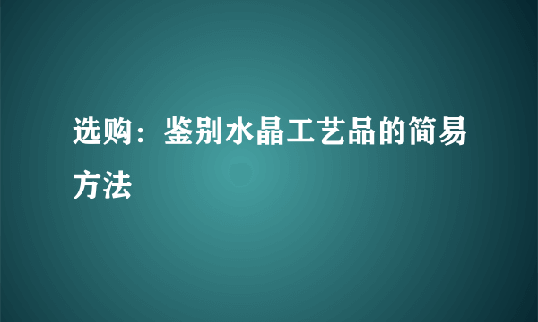 选购：鉴别水晶工艺品的简易方法