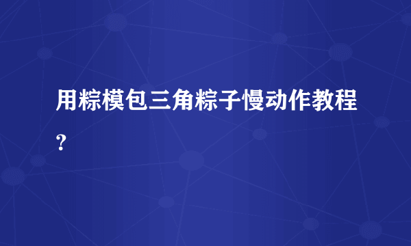 用粽模包三角粽子慢动作教程？