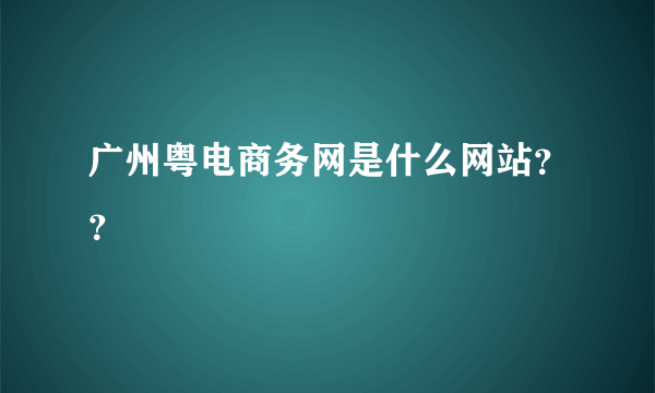 广州粤电商务网是什么网站？？