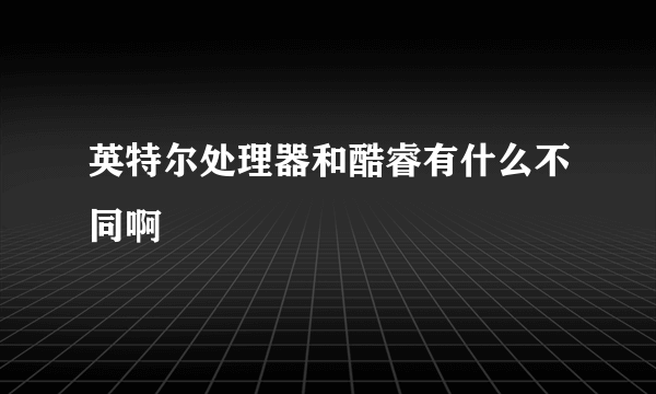 英特尔处理器和酷睿有什么不同啊