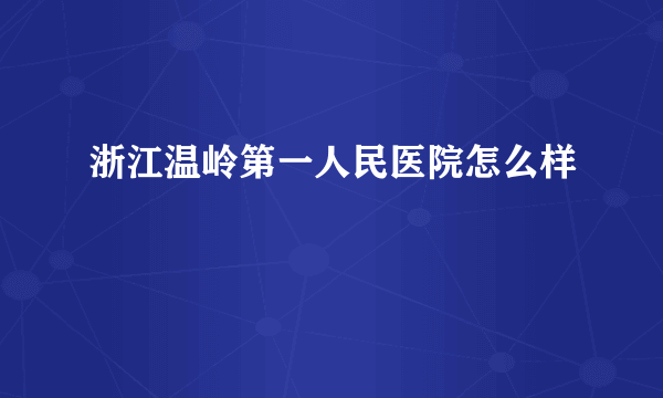 浙江温岭第一人民医院怎么样