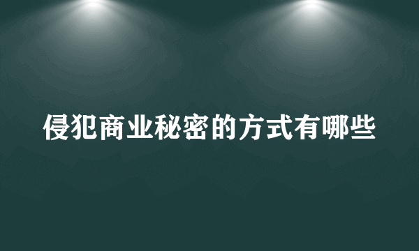 侵犯商业秘密的方式有哪些