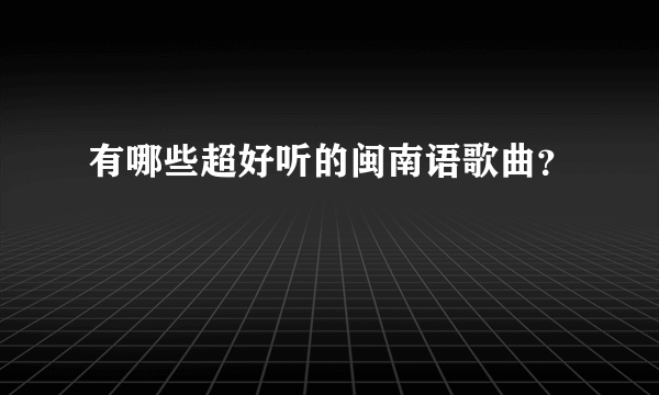 有哪些超好听的闽南语歌曲？