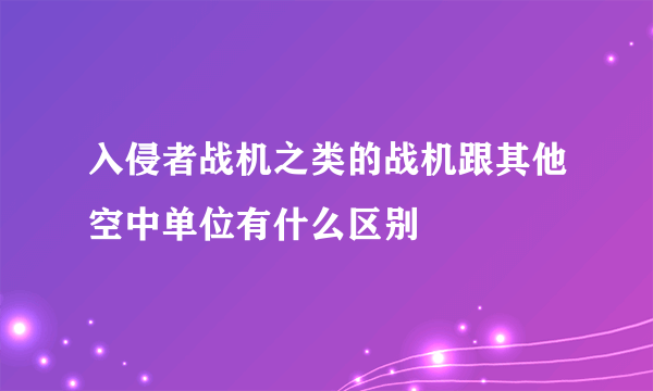 入侵者战机之类的战机跟其他空中单位有什么区别