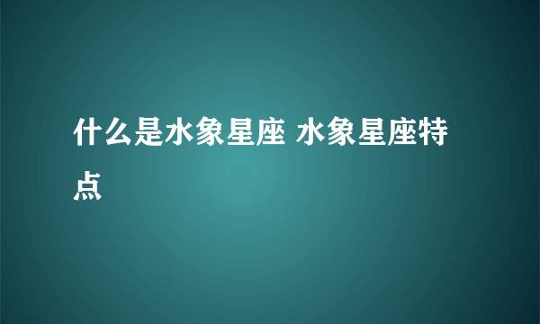 什么是水象星座 水象星座特点