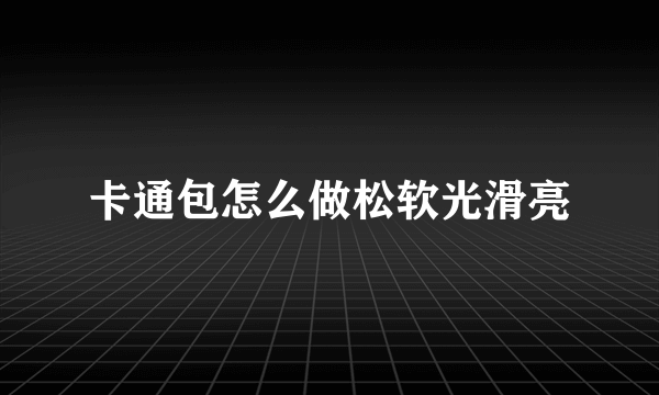 卡通包怎么做松软光滑亮